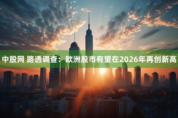 中股网 路透调查：欧洲股市有望在2026年再创新高