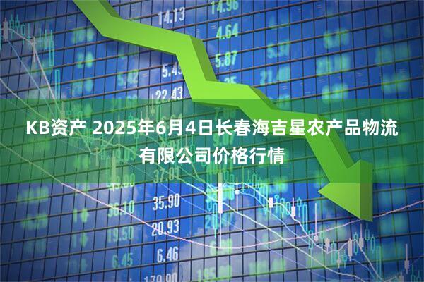 KB资产 2025年6月4日长春海吉星农产品物流有限公司价格行情