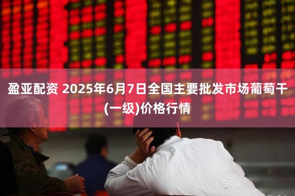 盈亚配资 2025年6月7日全国主要批发市场葡萄干(一级)价格行情
