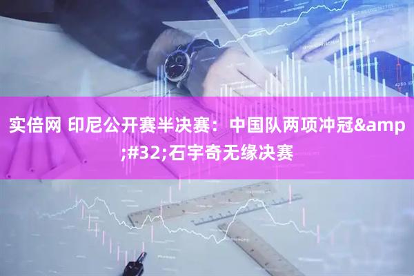 实倍网 印尼公开赛半决赛：中国队两项冲冠&#32;石宇奇无缘决赛