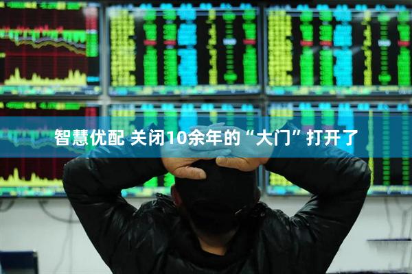 智慧优配 关闭10余年的“大门”打开了