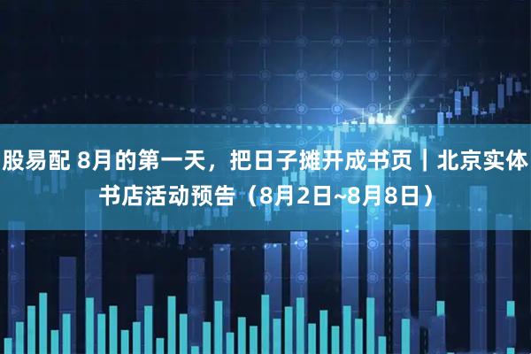 股易配 8月的第一天，把日子摊开成书页｜北京实体书店活动预告（8月2日~8月8日）