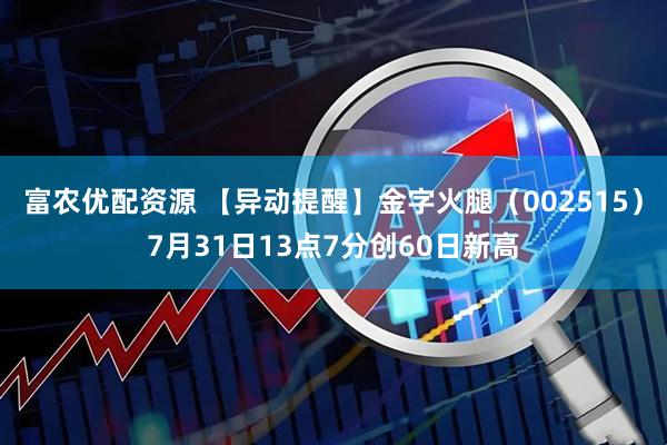 富农优配资源 【异动提醒】金字火腿（002515）7月31日13点7分创60日新高