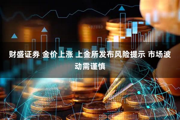 财盛证券 金价上涨 上金所发布风险提示 市场波动需谨慎