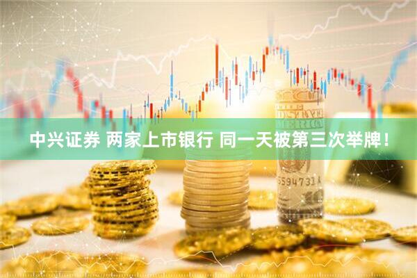 中兴证券 两家上市银行 同一天被第三次举牌！
