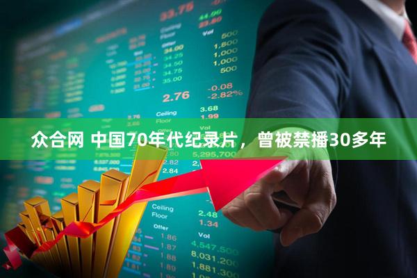 众合网 中国70年代纪录片，曾被禁播30多年