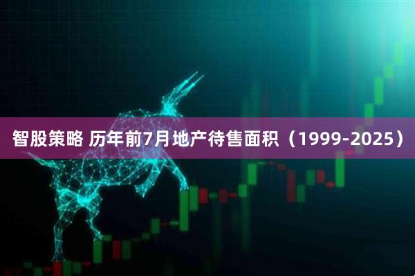 智股策略 历年前7月地产待售面积（1999-2025）