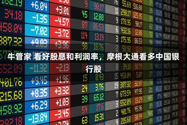 牛管家 看好股息和利润率，摩根大通看多中国银行股