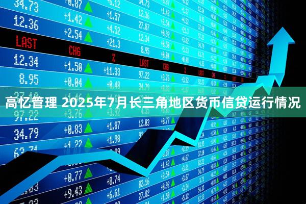 高忆管理 2025年7月长三角地区货币信贷运行情况