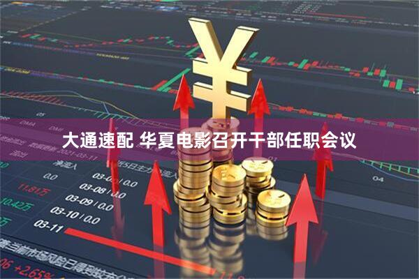 大通速配 华夏电影召开干部任职会议
