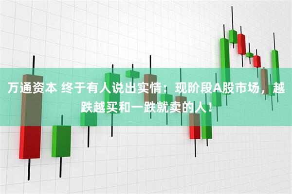 万通资本 终于有人说出实情：现阶段A股市场，越跌越买和一跌就卖的人！