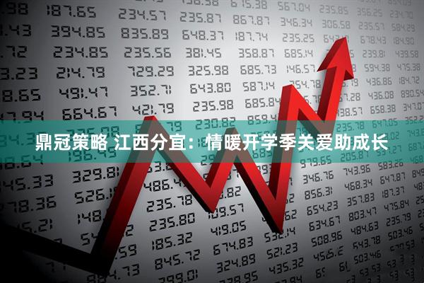 鼎冠策略 江西分宜：情暖开学季关爱助成长