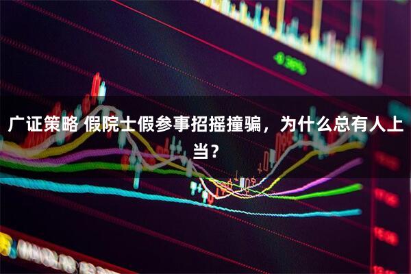 广证策略 假院士假参事招摇撞骗，为什么总有人上当？