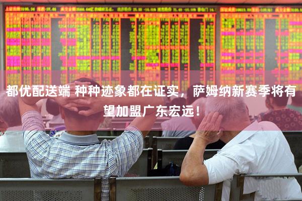 都优配送端 种种迹象都在证实，萨姆纳新赛季将有望加盟广东宏远！