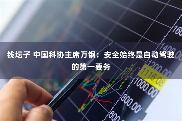 钱坛子 中国科协主席万钢：安全始终是自动驾驶的第一要务