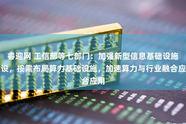 睿迎网 工信部等七部门:加强新型信息基础设施建设,按需布局算力基础设施,加速算力与行业融合应用