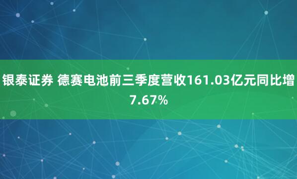银泰证券 德赛电池前三季度营收161.03亿元同比增7.67%