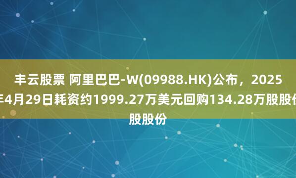 丰云股票 阿里巴巴-W(09988.HK)公布，2025年4月29日耗资约1999.27万美元回购134.28万股股份